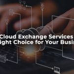 Why Cloud Exchange Services are the Right Choice for Your Business